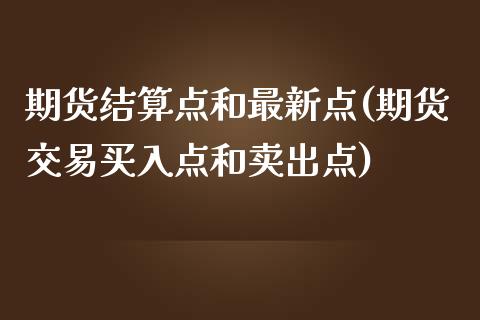 期货结算点和最新点(期货交易买入点和卖出点)_https://www.liuyiidc.com_国际期货_第1张