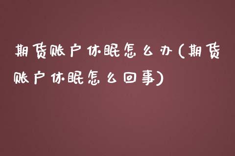 期货账户休眠怎么办(期货账户休眠怎么回事)_https://www.liuyiidc.com_期货知识_第1张