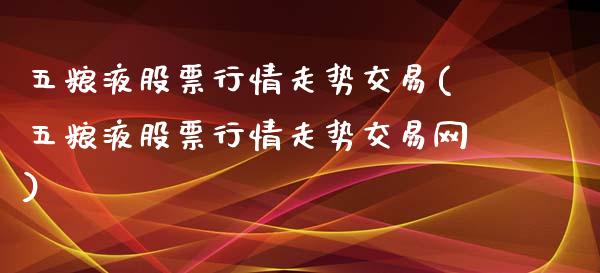 五粮液股票行情走势交易(五粮液股票行情走势交易网)_https://www.liuyiidc.com_国际期货_第1张