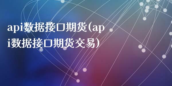 api数据接口期货(api数据接口期货交易)_https://www.liuyiidc.com_期货品种_第1张