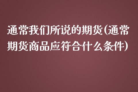 通常我们所说的期货(通常期货商品应符合什么条件)_https://www.liuyiidc.com_期货知识_第1张