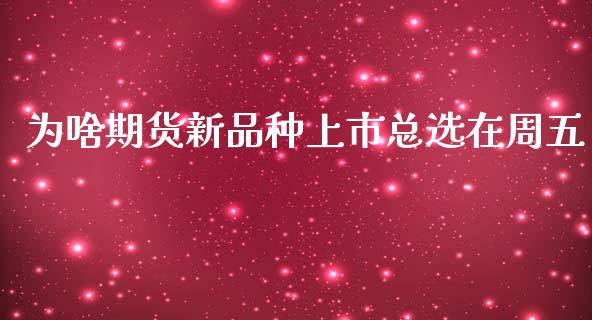 为啥期货新品种上市总选在周五_https://www.liuyiidc.com_基金理财_第1张