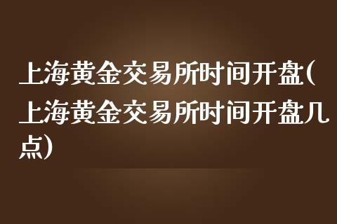 上海黄金交易所时间**(上海黄金交易所时间**几点)_https://www.liuyiidc.com_理财品种_第1张