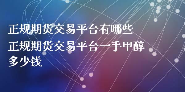 期货交易平台有哪些 期货交易平台一手甲醇多少钱_https://www.liuyiidc.com_期货理财_第1张