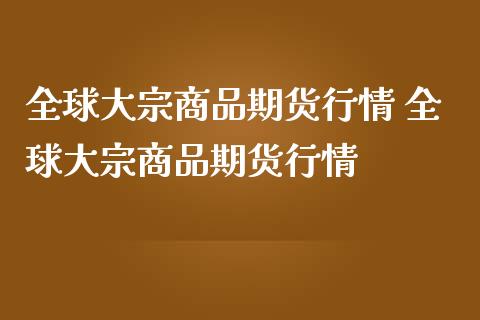 全球大宗商品期货行情 全球大宗商品期货行情_https://www.liuyiidc.com_黄金期货_第1张