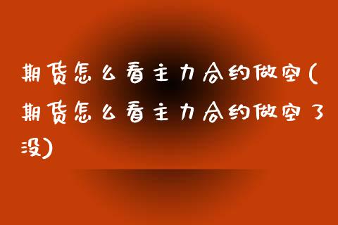 期货怎么看主力合约做空(期货怎么看主力合约做空了没)_https://www.liuyiidc.com_期货软件_第1张