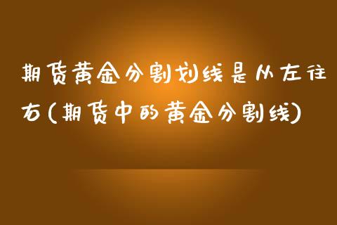 期货黄金分割划线是从左往右(期货中的黄金分割线)_https://www.liuyiidc.com_期货软件_第1张