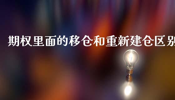 期权里面的移仓和重新建仓区别_https://www.liuyiidc.com_财经要闻_第1张