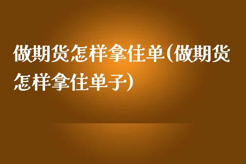 做期货怎样拿住单(做期货怎样拿住单子)_https://www.liuyiidc.com_基金理财_第1张