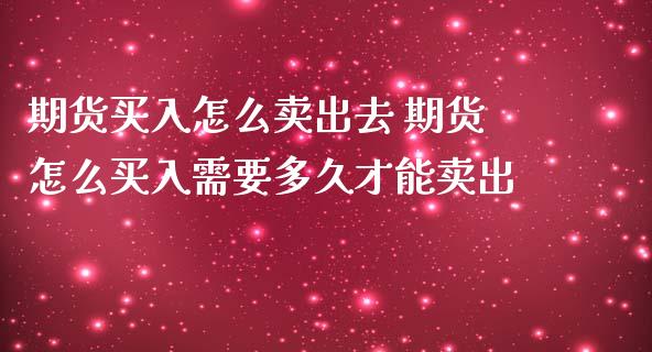 期货买入怎么卖出去 期货怎么买入需要多久才能卖出_https://www.liuyiidc.com_黄金期货_第1张