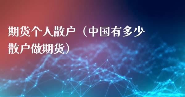 期货个人散户（有多少散户做期货）_https://www.liuyiidc.com_国际期货_第1张