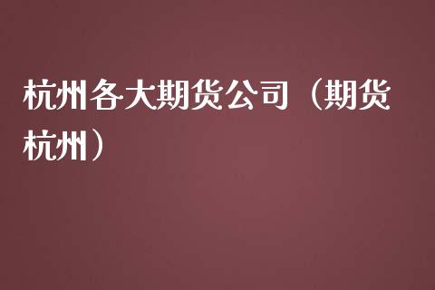 杭州各大期货（期货 杭州）_https://www.liuyiidc.com_期货理财_第1张