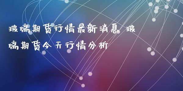 玻璃期货行情最新 玻璃期货今天行情_https://www.liuyiidc.com_黄金期货_第1张