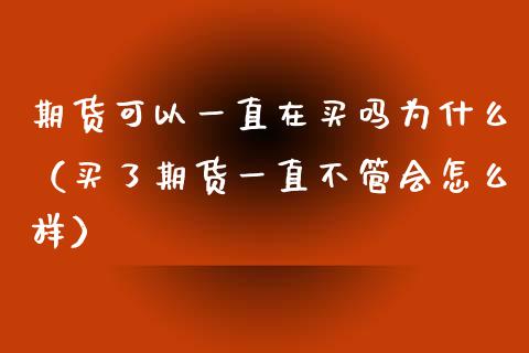 期货可以一直在买吗为什么（买了期货一直不管会怎么样）_https://www.liuyiidc.com_理财百科_第1张