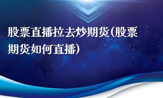 股票直播拉去炒期货(股票期货如何直播)_https://www.liuyiidc.com_恒生指数_第1张