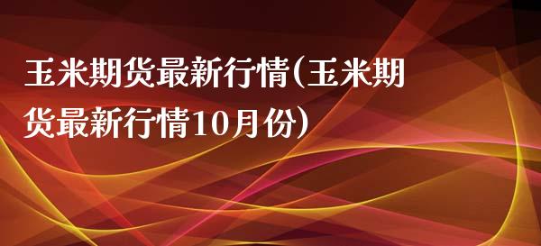 玉米期货最新行情(玉米期货最新行情10月份)_https://www.liuyiidc.com_财经要闻_第1张