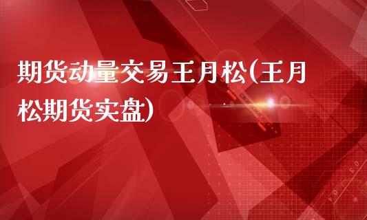 期货动量交易王月松(王月松期货实盘)_https://www.liuyiidc.com_期货品种_第1张