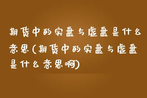 期货中的实盘与虚盘是什么意思(期货中的实盘与虚盘是什么意思啊)_https://www.liuyiidc.com_财经要闻_第1张