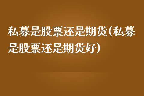 私募是股票还是期货(私募是股票还是期货好)_https://www.liuyiidc.com_恒生指数_第1张