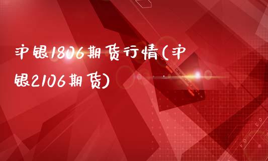 沪银1806期货行情(沪银2106期货)_https://www.liuyiidc.com_期货品种_第1张