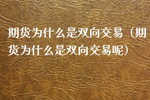 期货为什么是双向交易（期货为什么是双向交易呢）_https://www.liuyiidc.com_理财百科_第1张