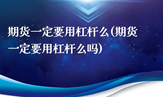 期货一定要用杠杆么(期货一定要用杠杆么吗)_https://www.liuyiidc.com_财经要闻_第1张