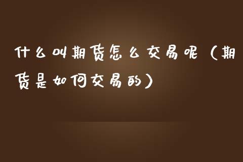 什么叫期货怎么交易呢（期货是如何交易的）_https://www.liuyiidc.com_恒生指数_第1张