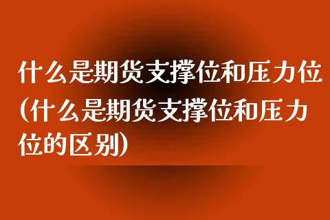 什么是期货支撑位和压力位(什么是期货支撑位和压力位的区别)_https://www.liuyiidc.com_期货品种_第1张