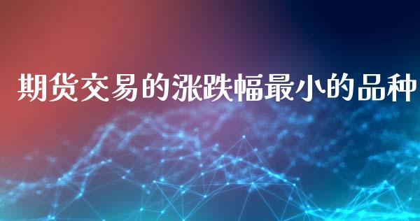 期货交易的涨跌幅最小的品种_https://www.liuyiidc.com_期货软件_第1张