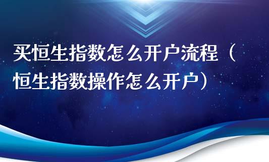 买恒生指数怎么流程（恒生指数操作怎么）_https://www.liuyiidc.com_恒生指数_第1张