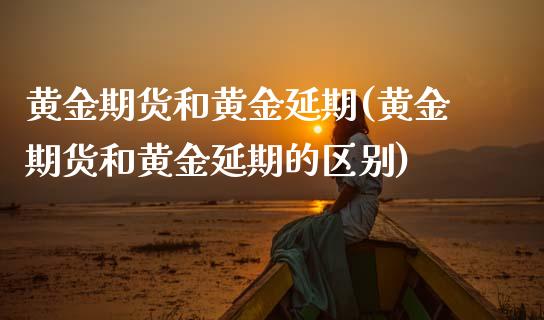 黄金期货和黄金延期(黄金期货和黄金延期的区别)_https://www.liuyiidc.com_期货交易所_第1张