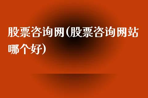 股票咨询网(股票咨询网站哪个好)_https://www.liuyiidc.com_股票理财_第1张