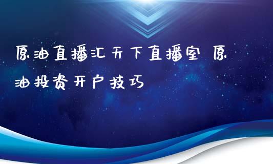 原油直播汇天下直播室 原油投资技巧_https://www.liuyiidc.com_原油直播室_第1张