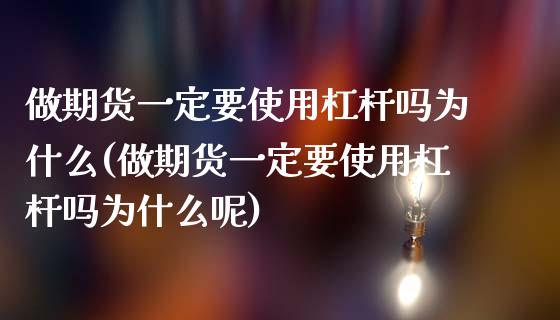 做期货一定要使用杠杆吗为什么(做期货一定要使用杠杆吗为什么呢)_https://www.liuyiidc.com_期货交易所_第1张