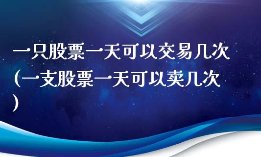 一只股票一天可以交易几次(一支股票一天可以卖几次)_https://www.liuyiidc.com_股票理财_第1张