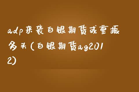 adp来袭白银期货或重振多头(白银期货ag2012)_https://www.liuyiidc.com_期货软件_第1张