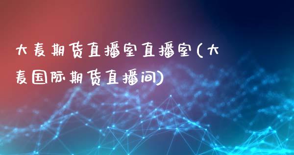 大麦期货直播室直播室(大麦国际期货直播间)_https://www.liuyiidc.com_期货知识_第1张