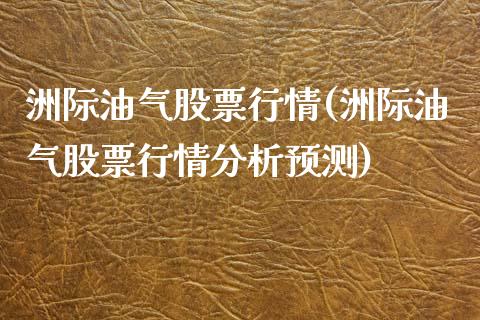 洲际油气股票行情(洲际油气股票行情分析预测)_https://www.liuyiidc.com_股票理财_第1张