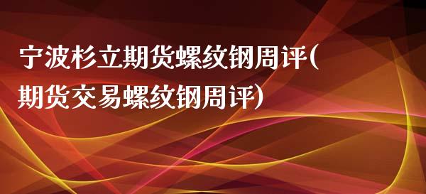 宁波杉立期货螺纹钢周评(期货交易螺纹钢周评)_https://www.liuyiidc.com_财经要闻_第1张