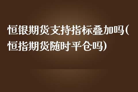 恒银期货支持指标叠加吗(恒指期货随时平仓吗)_https://www.liuyiidc.com_基金理财_第1张