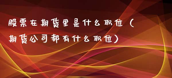 股票在期货里是什么职位（期货都有什么职位）_https://www.liuyiidc.com_黄金期货_第1张