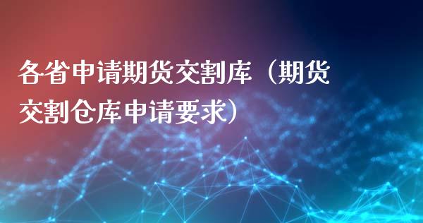 各省申请期货交割库（期货交割仓库申请要求）_https://www.liuyiidc.com_理财百科_第1张