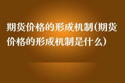 期货的形成机制(期货的形成机制是什么)_https://www.liuyiidc.com_期货知识_第1张