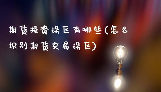 期货投资误区有哪些(怎么识别期货交易误区)_https://www.liuyiidc.com_期货品种_第1张