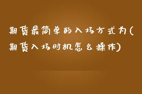 期货最简单的入场方式为(期货入场时机怎么操作)_https://www.liuyiidc.com_期货品种_第1张