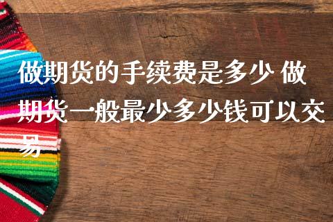 做期货的手续费是多少 做期货一般最少多少钱可以交易_https://www.liuyiidc.com_期货理财_第1张