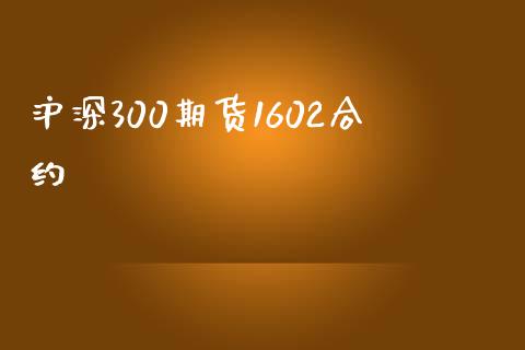 沪深300期货1602合约_https://www.liuyiidc.com_期货软件_第1张