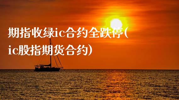 期指收绿ic合约全跌停(ic股指期货合约)_https://www.liuyiidc.com_财经要闻_第1张