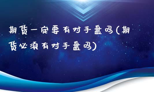 期货一定要有对手盘吗(期货必须有对手盘吗)_https://www.liuyiidc.com_期货交易所_第1张