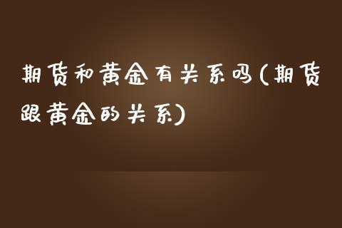 期货和黄金有关系吗(期货跟黄金的关系)_https://www.liuyiidc.com_期货知识_第1张